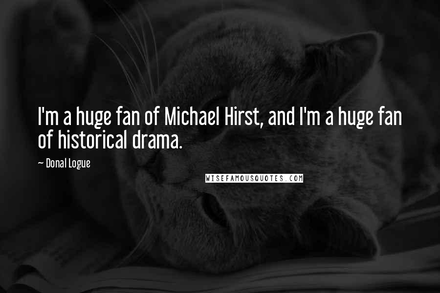 Donal Logue Quotes: I'm a huge fan of Michael Hirst, and I'm a huge fan of historical drama.
