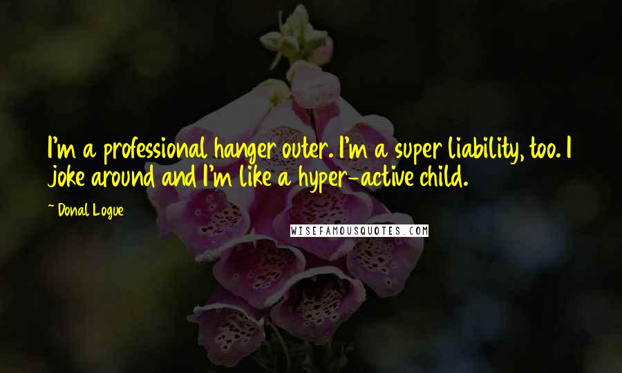 Donal Logue Quotes: I'm a professional hanger outer. I'm a super liability, too. I joke around and I'm like a hyper-active child.