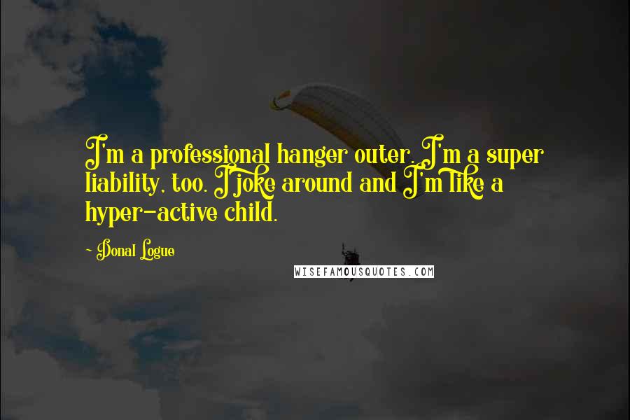 Donal Logue Quotes: I'm a professional hanger outer. I'm a super liability, too. I joke around and I'm like a hyper-active child.