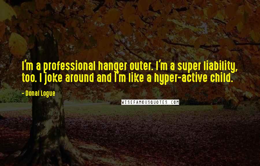 Donal Logue Quotes: I'm a professional hanger outer. I'm a super liability, too. I joke around and I'm like a hyper-active child.