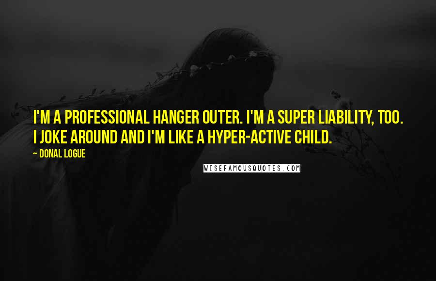 Donal Logue Quotes: I'm a professional hanger outer. I'm a super liability, too. I joke around and I'm like a hyper-active child.