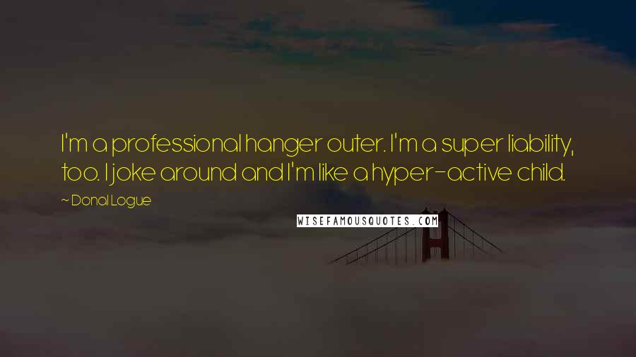 Donal Logue Quotes: I'm a professional hanger outer. I'm a super liability, too. I joke around and I'm like a hyper-active child.