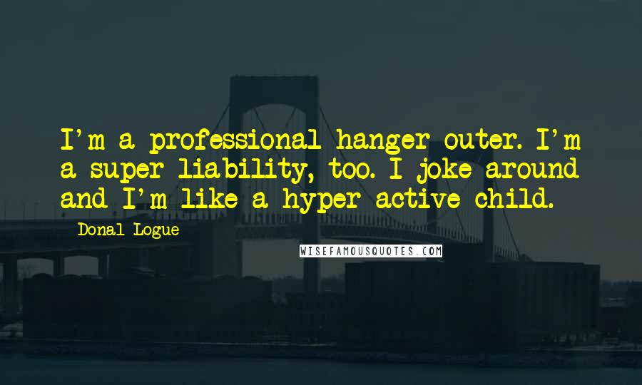 Donal Logue Quotes: I'm a professional hanger outer. I'm a super liability, too. I joke around and I'm like a hyper-active child.
