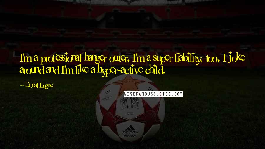 Donal Logue Quotes: I'm a professional hanger outer. I'm a super liability, too. I joke around and I'm like a hyper-active child.