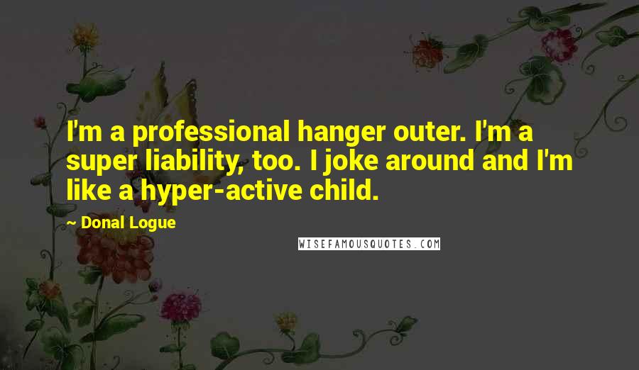 Donal Logue Quotes: I'm a professional hanger outer. I'm a super liability, too. I joke around and I'm like a hyper-active child.