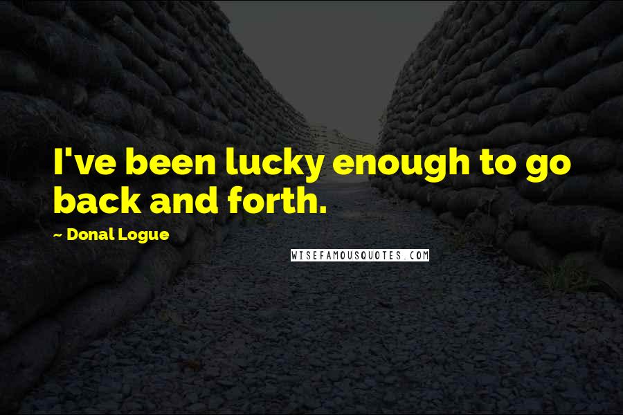 Donal Logue Quotes: I've been lucky enough to go back and forth.