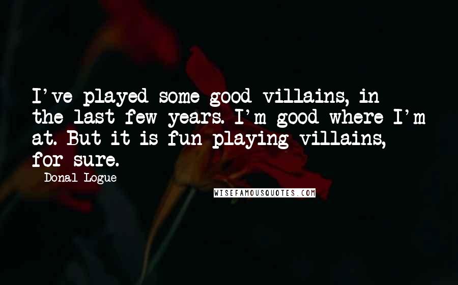 Donal Logue Quotes: I've played some good villains, in the last few years. I'm good where I'm at. But it is fun playing villains, for sure.