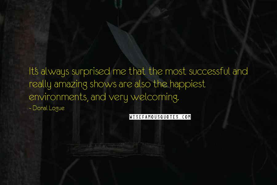 Donal Logue Quotes: It's always surprised me that the most successful and really amazing shows are also the happiest environments, and very welcoming.