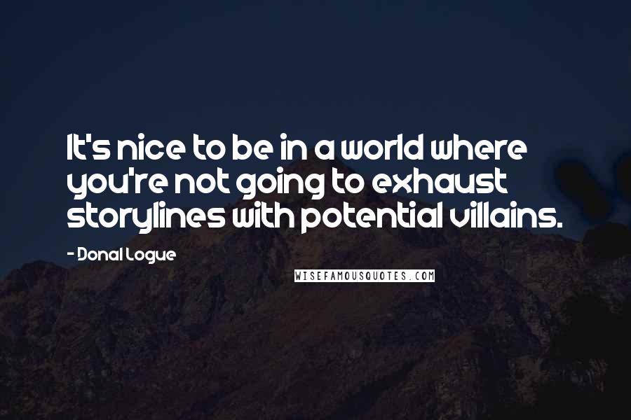 Donal Logue Quotes: It's nice to be in a world where you're not going to exhaust storylines with potential villains.