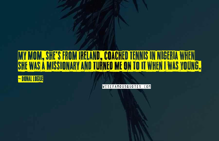 Donal Logue Quotes: My mom, she's from Ireland, coached tennis in Nigeria when she was a missionary and turned me on to it when I was young.