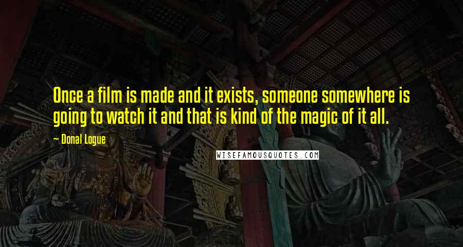 Donal Logue Quotes: Once a film is made and it exists, someone somewhere is going to watch it and that is kind of the magic of it all.