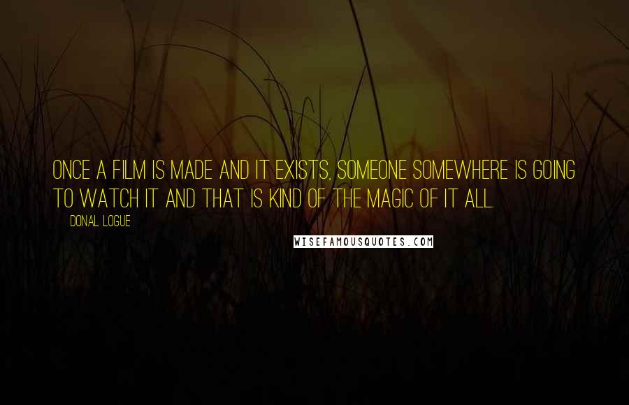Donal Logue Quotes: Once a film is made and it exists, someone somewhere is going to watch it and that is kind of the magic of it all.