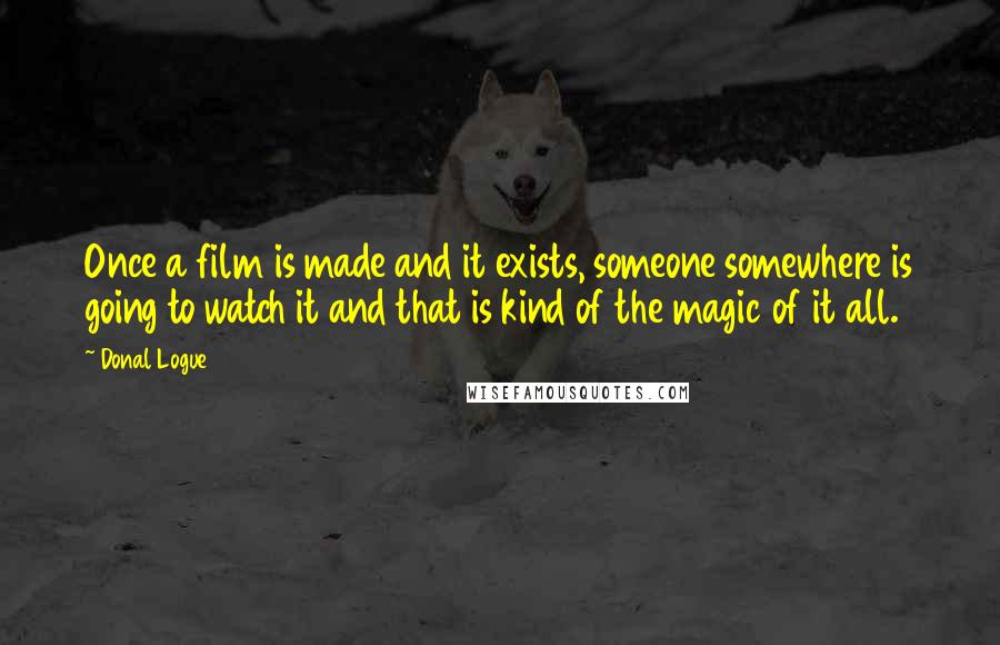 Donal Logue Quotes: Once a film is made and it exists, someone somewhere is going to watch it and that is kind of the magic of it all.