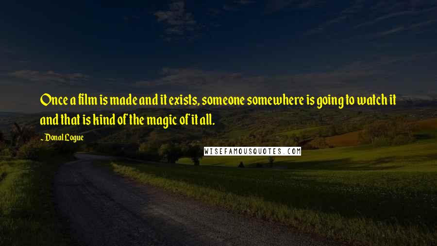 Donal Logue Quotes: Once a film is made and it exists, someone somewhere is going to watch it and that is kind of the magic of it all.
