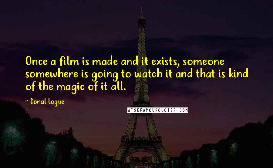 Donal Logue Quotes: Once a film is made and it exists, someone somewhere is going to watch it and that is kind of the magic of it all.