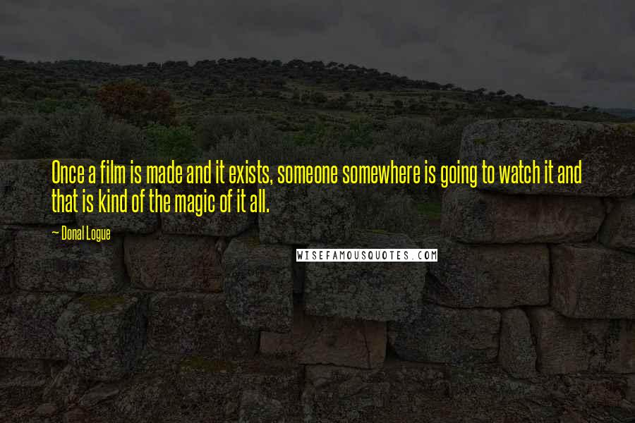 Donal Logue Quotes: Once a film is made and it exists, someone somewhere is going to watch it and that is kind of the magic of it all.