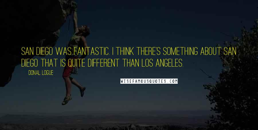 Donal Logue Quotes: San Diego was fantastic. I think there's something about San Diego that is quite different than Los Angeles.