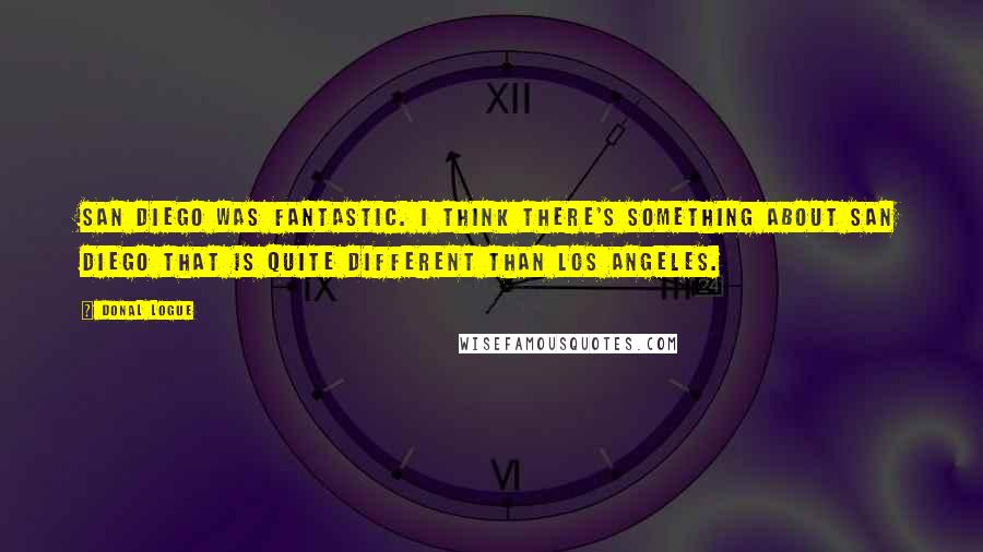 Donal Logue Quotes: San Diego was fantastic. I think there's something about San Diego that is quite different than Los Angeles.