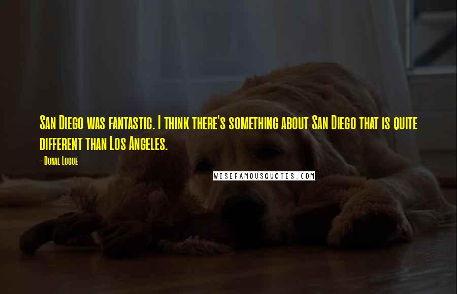 Donal Logue Quotes: San Diego was fantastic. I think there's something about San Diego that is quite different than Los Angeles.