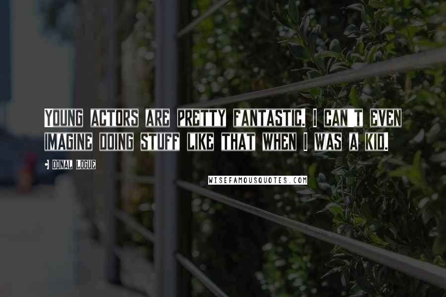 Donal Logue Quotes: Young actors are pretty fantastic. I can't even imagine doing stuff like that when I was a kid.