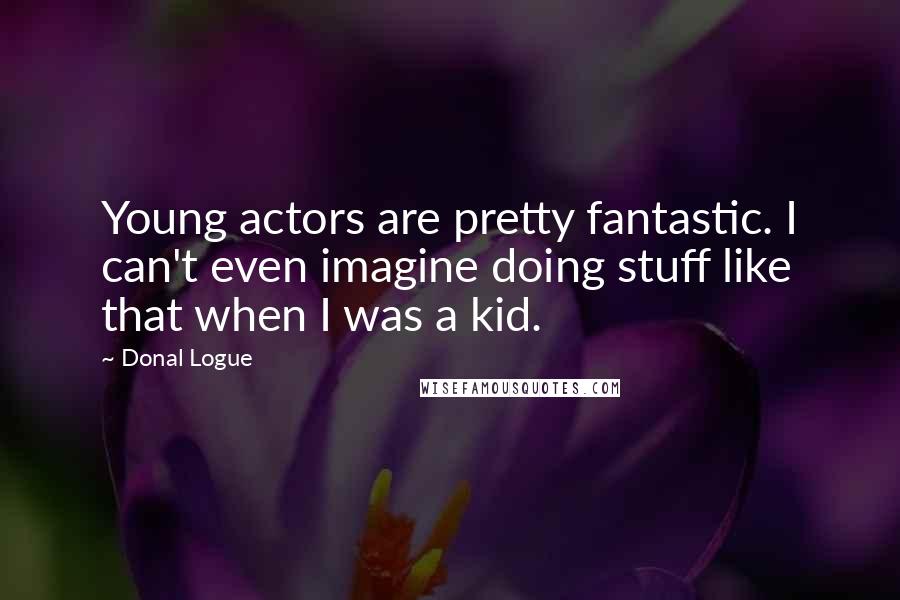 Donal Logue Quotes: Young actors are pretty fantastic. I can't even imagine doing stuff like that when I was a kid.
