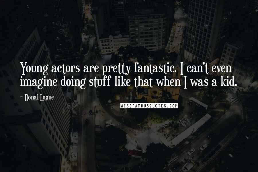 Donal Logue Quotes: Young actors are pretty fantastic. I can't even imagine doing stuff like that when I was a kid.