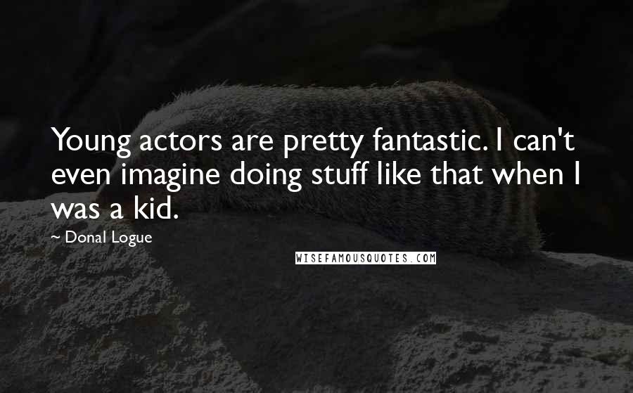 Donal Logue Quotes: Young actors are pretty fantastic. I can't even imagine doing stuff like that when I was a kid.