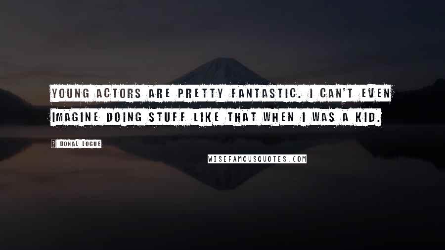 Donal Logue Quotes: Young actors are pretty fantastic. I can't even imagine doing stuff like that when I was a kid.