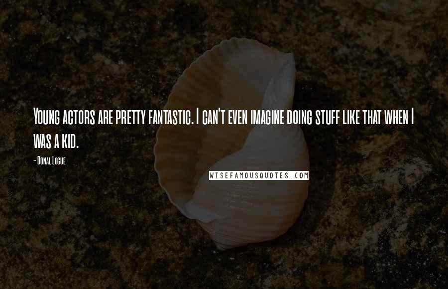 Donal Logue Quotes: Young actors are pretty fantastic. I can't even imagine doing stuff like that when I was a kid.