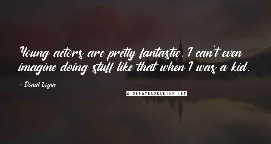 Donal Logue Quotes: Young actors are pretty fantastic. I can't even imagine doing stuff like that when I was a kid.