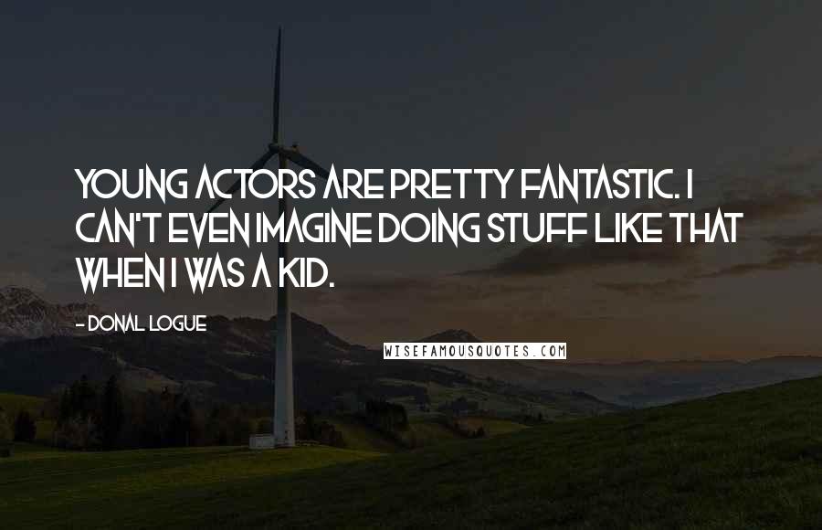 Donal Logue Quotes: Young actors are pretty fantastic. I can't even imagine doing stuff like that when I was a kid.