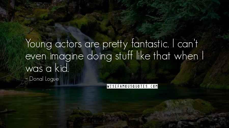 Donal Logue Quotes: Young actors are pretty fantastic. I can't even imagine doing stuff like that when I was a kid.