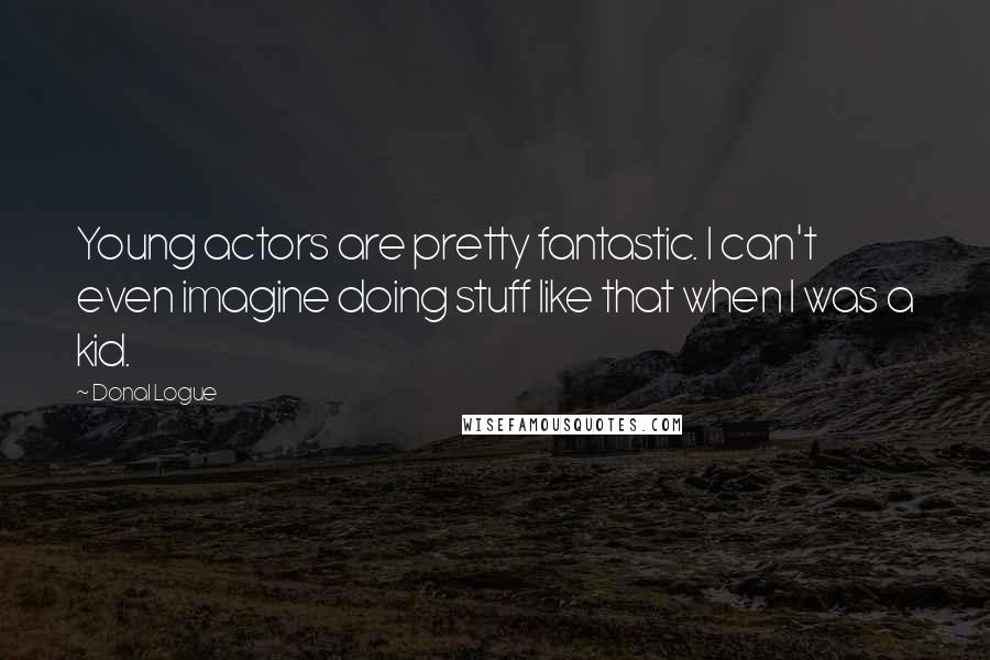 Donal Logue Quotes: Young actors are pretty fantastic. I can't even imagine doing stuff like that when I was a kid.