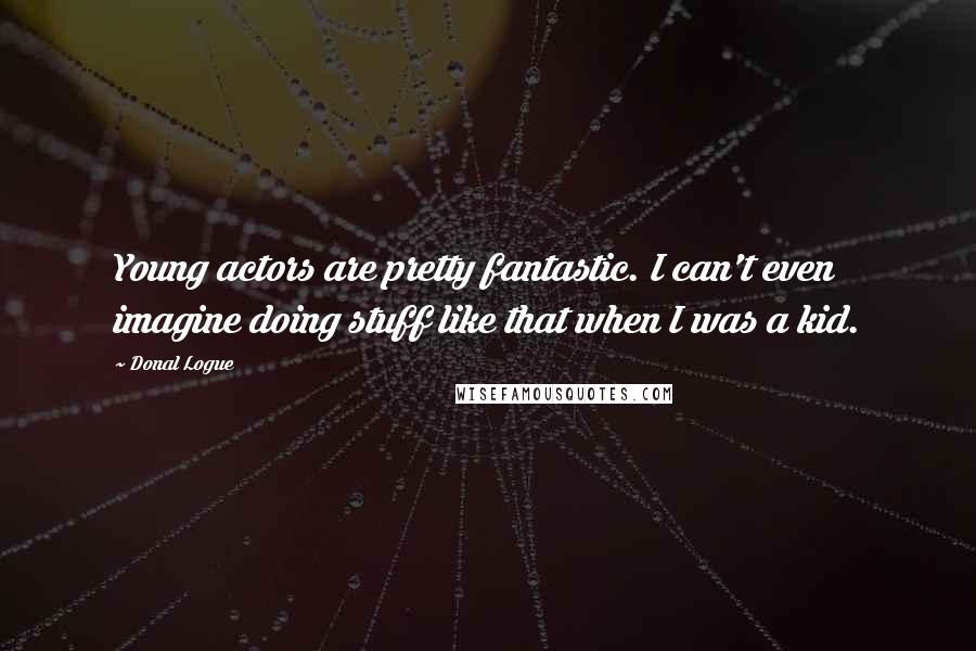 Donal Logue Quotes: Young actors are pretty fantastic. I can't even imagine doing stuff like that when I was a kid.