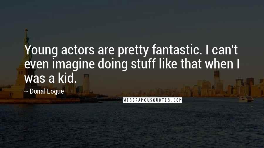 Donal Logue Quotes: Young actors are pretty fantastic. I can't even imagine doing stuff like that when I was a kid.