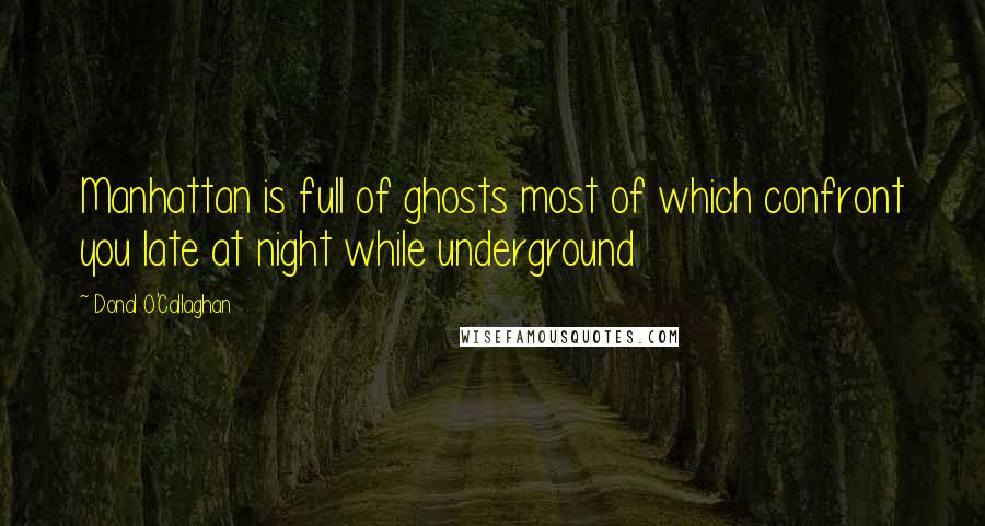 Donal O'Callaghan Quotes: Manhattan is full of ghosts most of which confront you late at night while underground