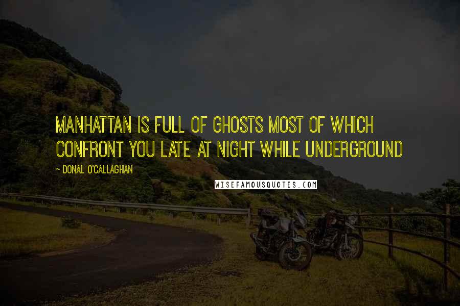 Donal O'Callaghan Quotes: Manhattan is full of ghosts most of which confront you late at night while underground