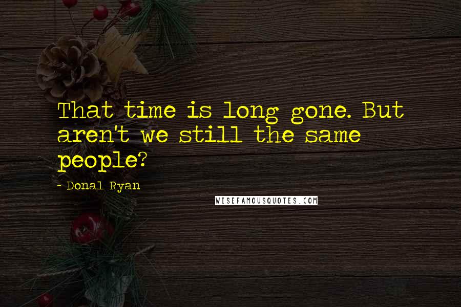 Donal Ryan Quotes: That time is long gone. But aren't we still the same people?