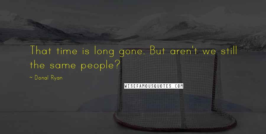 Donal Ryan Quotes: That time is long gone. But aren't we still the same people?