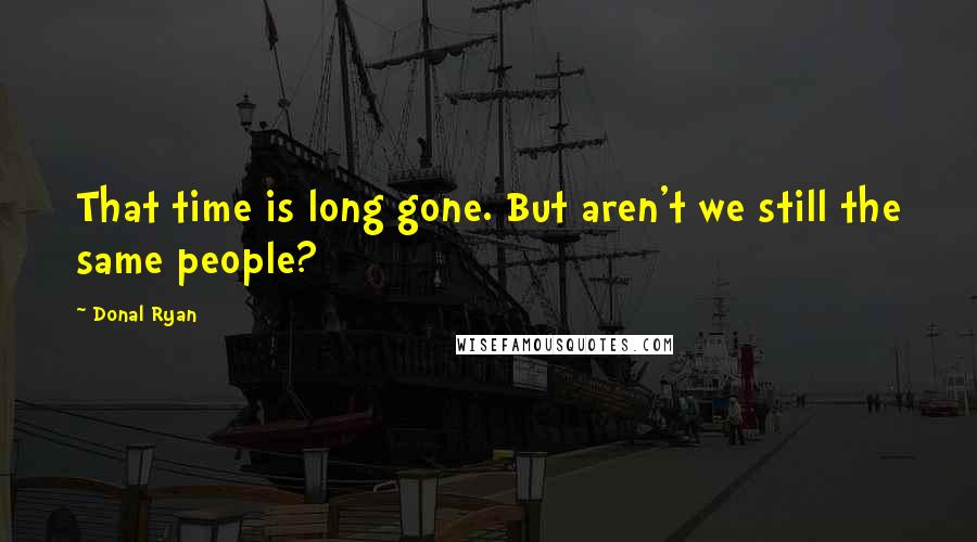 Donal Ryan Quotes: That time is long gone. But aren't we still the same people?