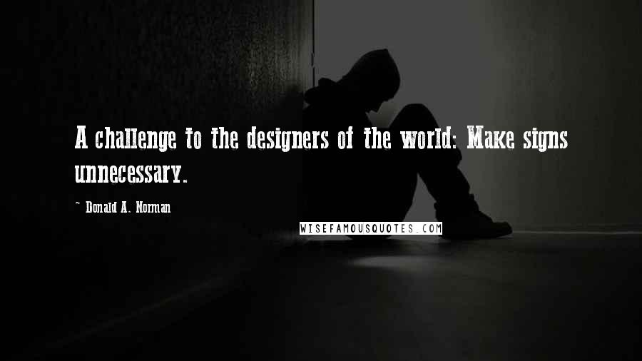 Donald A. Norman Quotes: A challenge to the designers of the world: Make signs unnecessary.