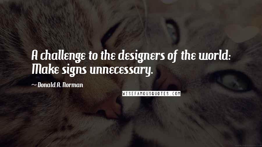 Donald A. Norman Quotes: A challenge to the designers of the world: Make signs unnecessary.