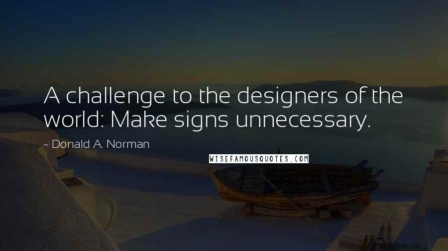 Donald A. Norman Quotes: A challenge to the designers of the world: Make signs unnecessary.
