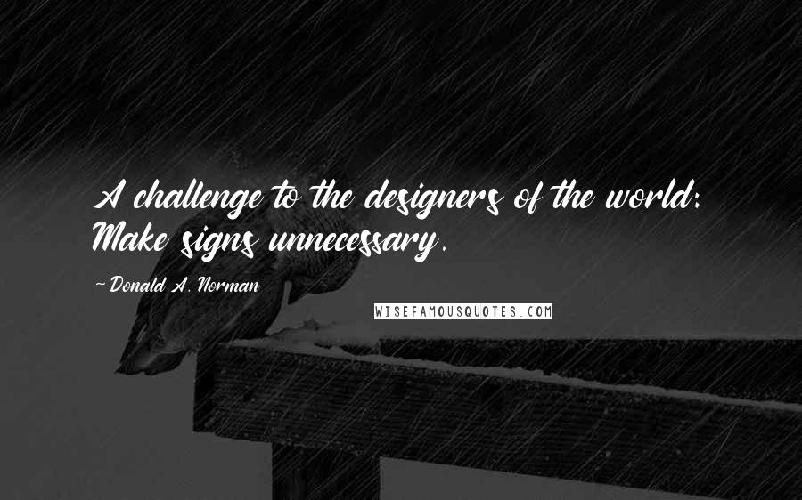 Donald A. Norman Quotes: A challenge to the designers of the world: Make signs unnecessary.