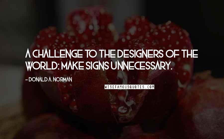 Donald A. Norman Quotes: A challenge to the designers of the world: Make signs unnecessary.