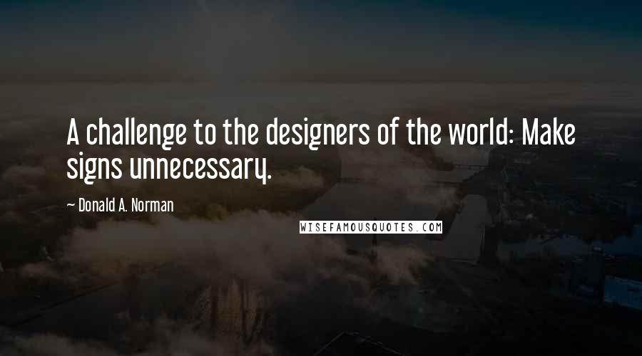 Donald A. Norman Quotes: A challenge to the designers of the world: Make signs unnecessary.