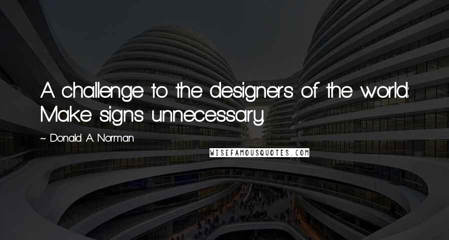 Donald A. Norman Quotes: A challenge to the designers of the world: Make signs unnecessary.