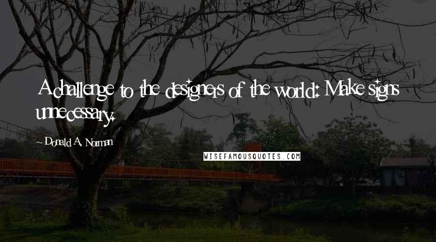 Donald A. Norman Quotes: A challenge to the designers of the world: Make signs unnecessary.