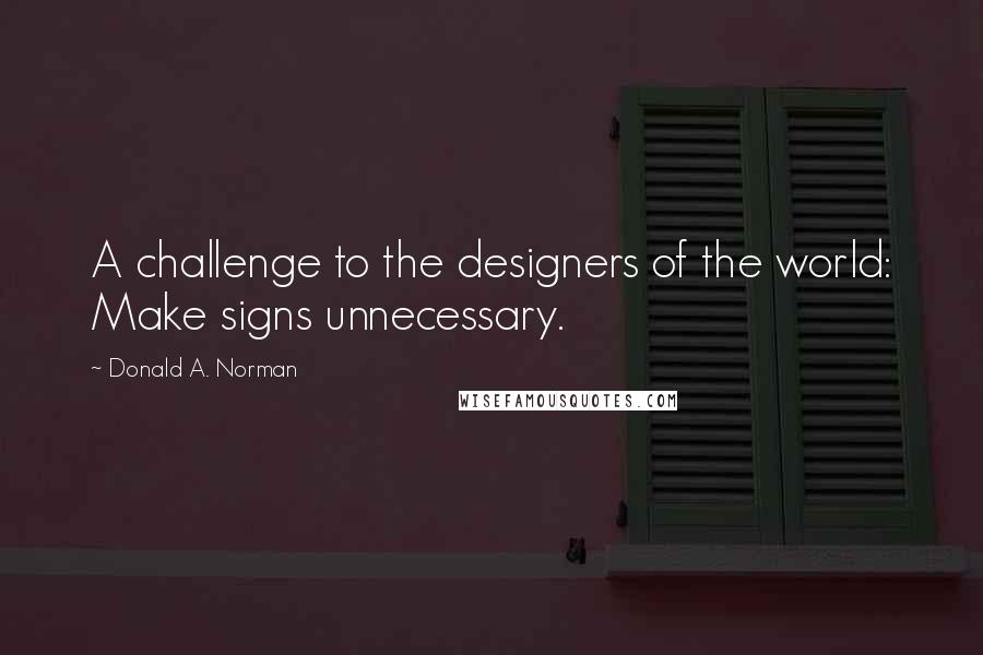 Donald A. Norman Quotes: A challenge to the designers of the world: Make signs unnecessary.