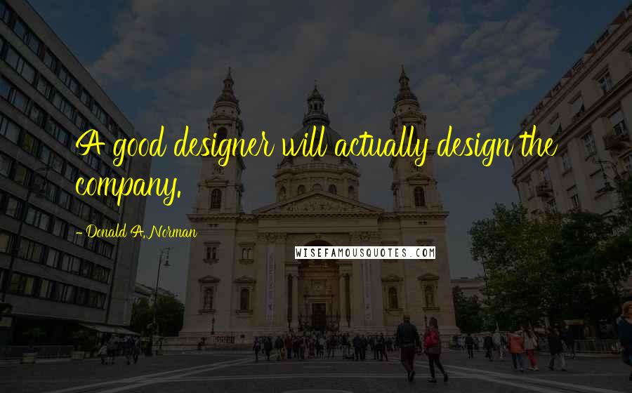 Donald A. Norman Quotes: A good designer will actually design the company.